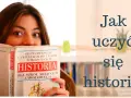 Jak uczyć się historii? Zrozum, zapamiętaj i pokochaj!
