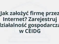 Jak założyć firmę przez Internet? Zarejestruj działalność gospodarczą w CEIDG.