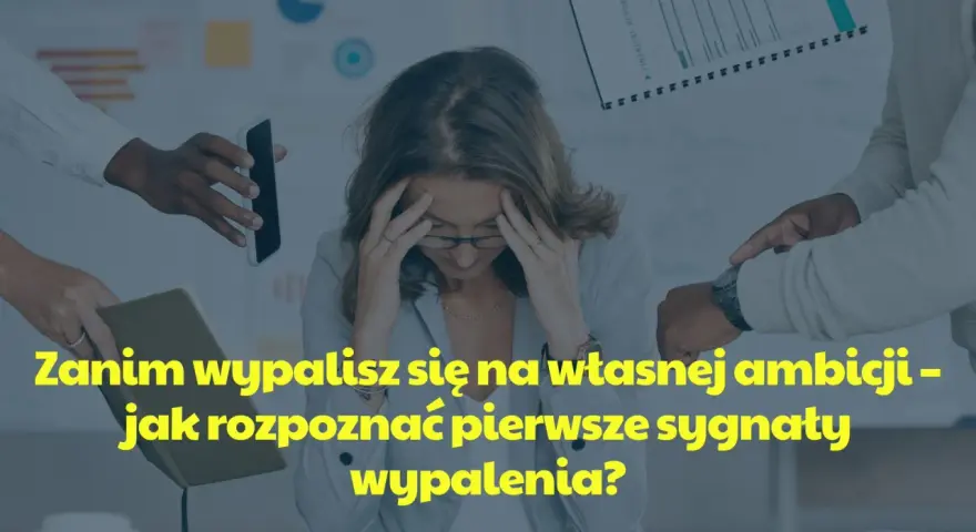 Kobieta z dłońmi na skroniach, otoczona przez ręce podające telefon i notatnik. Tekst: "Zanim wypalisz się na własnej ambicji - jak rozpoznać pierwsze sygnaty wypalenia?".